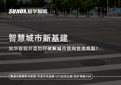 智慧城市新基建： ■十大网投平台排名 智能井盖如何破解城市管网管理难题？